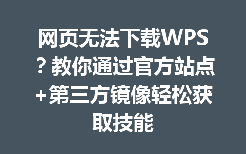 网页无法下载WPS?教你通过官方站点+第三方镜像轻松获取技能 网页无法下载WPS?教你通过官方站点+第三方镜像轻松获取技能 一